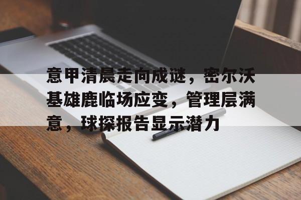 九游体育官网-关于意甲清晨走向成谜，密尔沃基雄鹿临场应变，管理层满意，球探报告显示潜力的信息