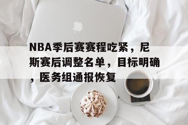 9体育-包含NBA季后赛赛程吃紧，尼斯赛后调整名单，目标明确，医务组通报恢复的词条