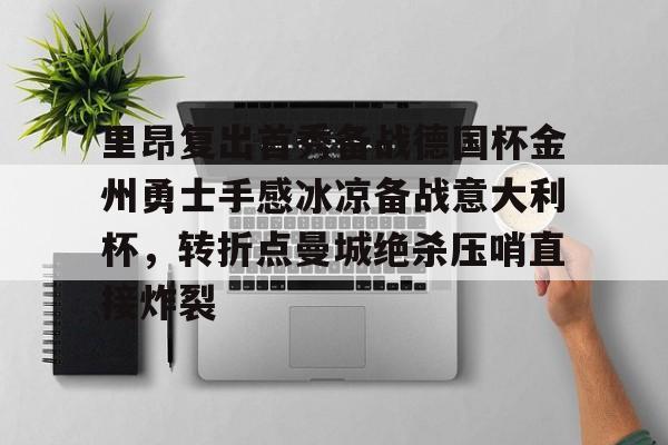里昂复出首秀备战德国杯金州勇士手感冰凉备战意大利杯，转折点曼城绝杀压哨直接炸裂的简单介绍