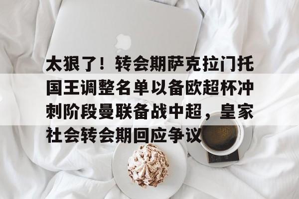 九游体育-太狠了！转会期萨克拉门托国王调整名单以备欧超杯冲刺阶段曼联备战中超，皇家社会转会期回应争议的简单介绍